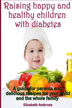 portada Raising happy and healthy children with diabetes: A guide for parents and delicious recipes for your child and the whole family (en Inglés)