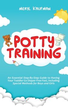 portada Potty Training: An Essential Step-By-Step Guide to Having Your Toddler Go Diaper Free Fast, Including Special Methods for Boys and Gir (in English)