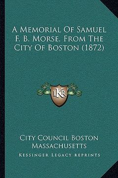 portada a memorial of samuel f. b. morse, from the city of boston (1872) (en Inglés)