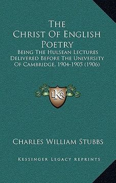 portada the christ of english poetry: being the hulsean lectures delivered before the university of cambridge, 1904-1905 (1906) (en Inglés)