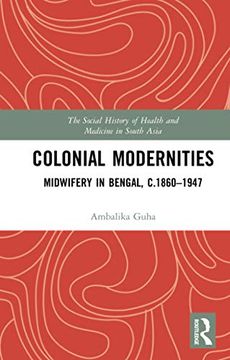 portada Colonial Modernities: Midwifery in Bengal, C. 1860–1947 (The Social History of Health and Medicine in South Asia) (in English)
