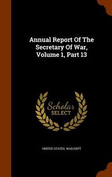portada Annual Report Of The Secretary Of War, Volume 1, Part 13 (in English)