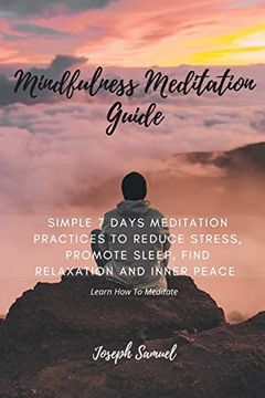 portada Mindfulness Meditation Guide: Learn how to Meditate in 7 Days: Simple 7 Days Meditation Practices to Reduce Stress, Promote Sleep, Find Relaxation and Inner Peace. (en Inglés)
