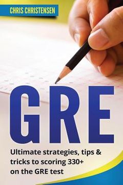 portada GRE Test: Ultimate Strategies, Tips & Tricks to Scoring 330+ on the GRE Test (en Inglés)