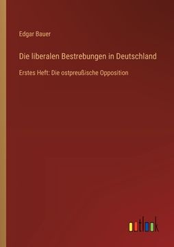 portada Die liberalen Bestrebungen in Deutschland: Erstes Heft: Die ostpreußische Opposition (en Alemán)
