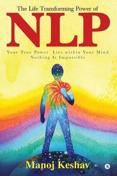 portada The Life Transforming Power of Nlp: Your True Power Lies Within Your Mind. Nothing Is Impossible (en Inglés)
