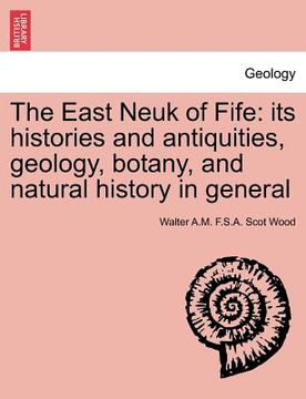 portada the east neuk of fife: its histories and antiquities, geology, botany, and natural history in general (in English)