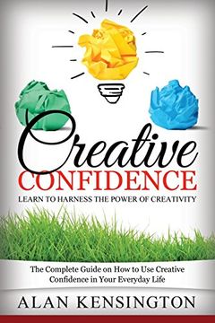 portada Creative Confidence: Learn to Harness the Power of Creativity: The Complete Guide on How to Use Creative Confidence in Your Everyday Life