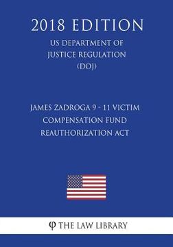 portada James Zadroga 9 - 11 Victim Compensation Fund Reauthorization Act (US Department of Justice Regulation) (DOJ) (2018 Edition) (en Inglés)