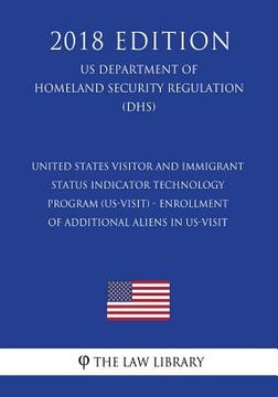 portada United States Visitor and Immigrant Status Indicator Technology Program (US-VISIT) - Enrollment of Additional Aliens in US-VISIT (US Department of Hom (en Inglés)