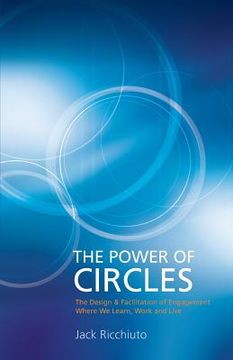 portada The Power Of Circles: The Design & Facilitation Of Engagement Where We Learn, Work & Live (en Inglés)