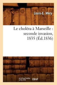portada Le Choléra À Marseille: Seconde Invasion, 1835 (Éd.1836) (en Francés)