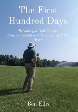 portada The First Hundred Days: Becoming a Golf Course Superintendent and Living to Tell the Story (en Inglés)