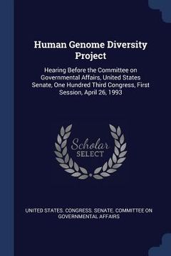 portada Human Genome Diversity Project: Hearing Before the Committee on Governmental Affairs, United States Senate, One Hundred Third Congress, First Session, (en Inglés)