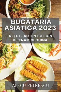 portada Bucătăria Asiatică 2023: Rețete Autentice din Vietnam și China