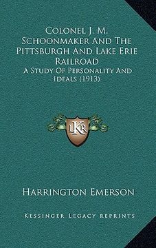 portada colonel j. m. schoonmaker and the pittsburgh and lake erie railroad: a study of personality and ideals (1913)