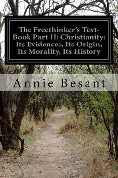 portada The Freethinker's Text-Book Part II: Christianity: Its Evidences, Its Origin, Its Morality, Its History (en Inglés)