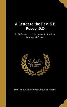 portada A Letter to the Rev. E.B. Pusey, D.D.: In Reference to His Letter to the Lord Bishop of Oxford (en Inglés)