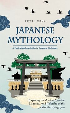 portada Japanese Mythology: A Fascinating Introduction to Japanese Mythology (Exploring the Ancient Stories, Legends, and Folktales of the Land of (en Inglés)