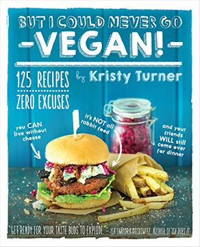 portada But I Could Never Go Vegan!: 125 Recipes That Prove You Can Live Without Cheese, It's Not All Rabbit Food, and Your Friends Will Still Come Over for Dinner