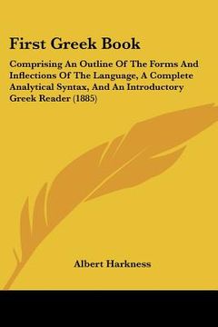 portada first greek book: comprising an outline of the forms and inflections of the language, a complete analytical syntax, and an introductory (en Inglés)