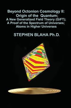 portada Beyond Octonion Cosmology II: Origin of the Quantum; A New Generalized Field Theory (GiFT); A Proof of the Spectrum of Universes; Atoms in Higher Un (en Inglés)