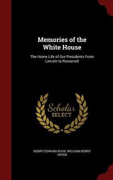 portada Memories of the White House: The Home Life of Our Presidents From Lincoln to Roosevelt (en Inglés)