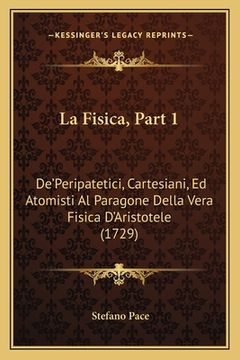 portada La Fisica, Part 1: De'Peripatetici, Cartesiani, Ed Atomisti Al Paragone Della Vera Fisica D'Aristotele (1729) (en Italiano)