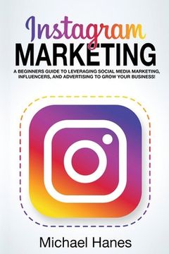 portada Instagram Marketing: A beginners guide to leveraging social media marketing, influencers, and advertising to grow your business! (in English)