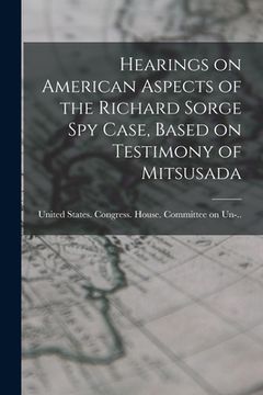 portada Hearings on American Aspects of the Richard Sorge spy Case, Based on Testimony of Mitsusada