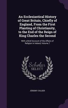portada An Ecclesiastical History of Great Britain, Chiefly of England, From the First Planting of Christianity, to the End of the Reign of King Charles the S (en Inglés)