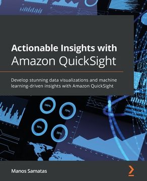 portada Actionable Insights with Amazon QuickSight: Develop stunning data visualizations and machine learning-driven insights with Amazon QuickSight
