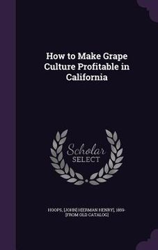 portada How to Make Grape Culture Profitable in California (en Inglés)
