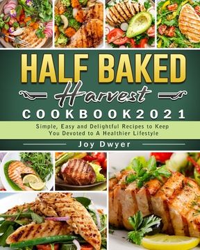 portada Half Baked Harvest Cookbook 2021: Simple, Easy and Delightful Recipes to Keep You Devoted to A Healthier Lifestyle (in English)