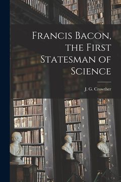 portada Francis Bacon, the First Statesman of Science (en Inglés)