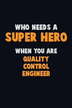 portada Who Need A SUPER HERO, When You Are Quality Control Engineer: 6X9 Career Pride 120 pages Writing Notebooks (en Inglés)