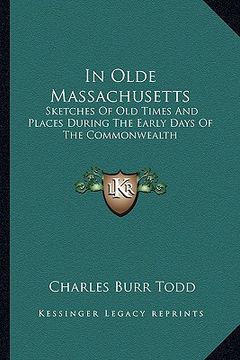 portada in olde massachusetts: sketches of old times and places during the early days of the commonwealth (en Inglés)