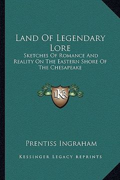 portada land of legendary lore: sketches of romance and reality on the eastern shore of the chesapeake (en Inglés)
