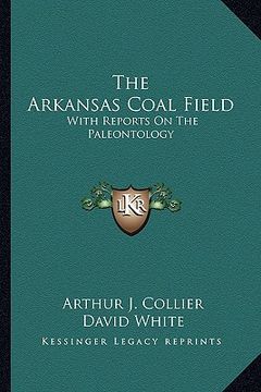 portada the arkansas coal field: with reports on the paleontology (en Inglés)