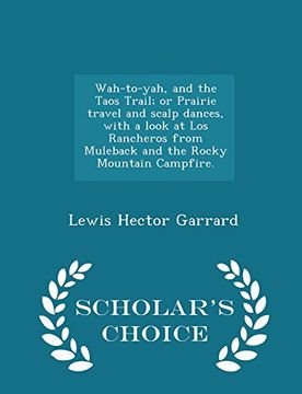 portada Wah-to-yah, and the Taos Trail; or Prairie travel and scalp dances, with a look at Los Rancheros from Muleback and the Rocky Mountain Campfire. - Scholar's Choice Edition