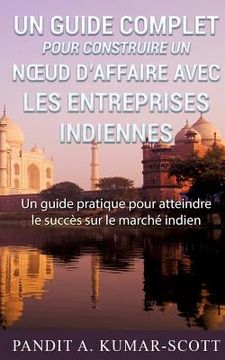portada Guide complet pour construire un noeud d'affaire avec les entreprises indiennes: Guide pratique pour atteindre le succès sur le marché indien (en Francés)