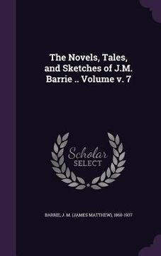 portada The Novels, Tales, and Sketches of J.M. Barrie .. Volume v. 7 (en Inglés)