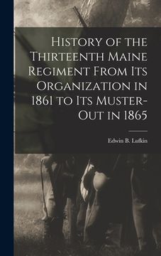 portada History of the Thirteenth Maine Regiment From its Organization in 1861 to its Muster-out in 1865 (en Inglés)
