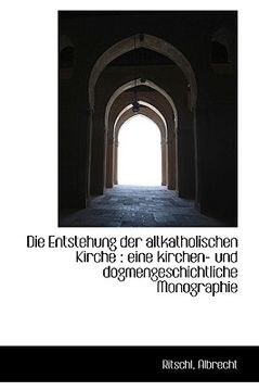 portada Die Entstehung Der Altkatholischen Kirche: Eine Kirchen- Und Dogmengeschichtliche Monographie (in German)