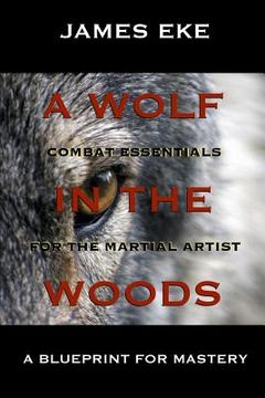 portada A Wolf In The Woods: Combat Essentials For The Martial Artist (en Inglés)
