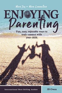 portada Enjoying Parenting: Fun, Easy, Enjoyable Ways to Truly Connect With Your Child 