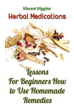 portada Herbal Medications: Lessons For Beginners How to Use Homemade Remedies (in English)