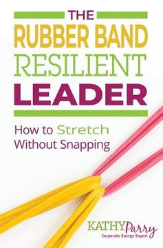 portada The Rubber Band Resilient Leader: How to Stretch without Snapping (en Inglés)