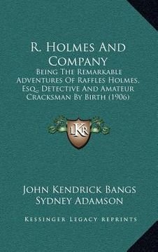 portada r. holmes and company: being the remarkable adventures of raffles holmes, esq., detective and amateur cracksman by birth (1906) (en Inglés)