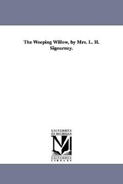 portada the weeping willow, by mrs. l. h. sigourney. (en Inglés)